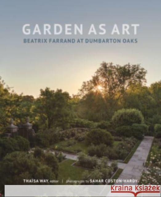 Garden as Art: Beatrix Farrand at Dumbarton Oaks Tha Way Sahar Coston-Hardy 9780884024910 Dumbarton Oaks Research Library & Collection