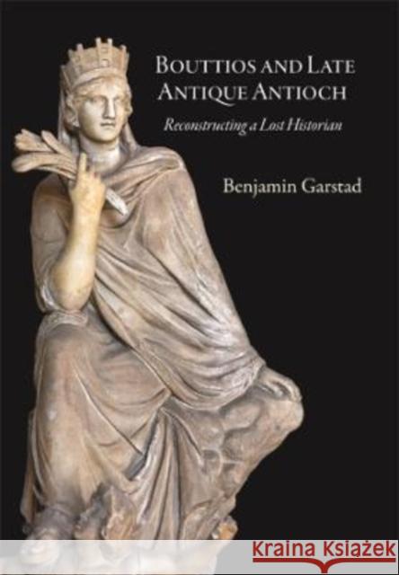 Bouttios and Late Antique Antioch: Reconstructing a Lost Historian Benjamin Garstad 9780884024934 Dumbarton Oaks Research Library & Collection