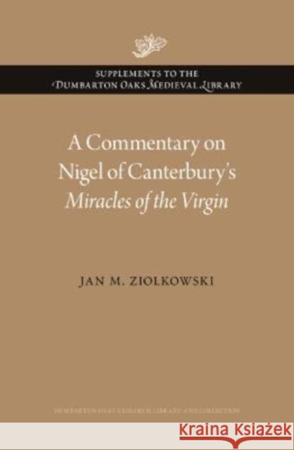 A Commentary on Nigel of Canterbury's Miracles of the Virgin Jan M. Ziolkowski 9780884024941 Dumbarton Oaks Research Library & Collection