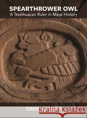 Spearthrower Owl: A Teotihuacan Ruler in Maya History David Stuart 9780884025023 Dumbarton Oaks Research Library & Collection