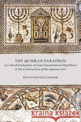 The Qumran Paradigm: A Critical Evaluation of Some Foundational Hypotheses in the Construction of the Qumran Sect Gwynned D Gwynned De Looijer 9780884140719 SBL Press