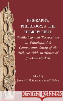 Epigraphy, Philology, and the Hebrew Bible: Methodological Perspectives on Philological and Comparative Study of the Hebrew Bible in Honor of Jo Ann Hackett Jeremy M Hutton, Aaron D Rubin 9780884140818
