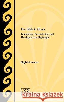 The Bible in Greek: Translation, Transmission, and Theology of the Septuagint Siegfried Kreuzer 9780884140962 SBL Press