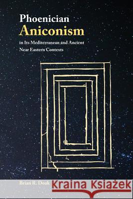 Phoenician Aniconism in Its Mediterranean and Ancient Near Eastern Contexts Brian Doak 9780884140979