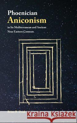 Phoenician Aniconism in Its Mediterranean and Ancient Near Eastern Contexts Brian Doak 9780884140993