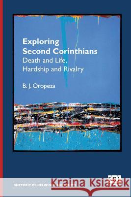 Exploring Second Corinthians: Death and Life, Hardship and Rivalry B J Oropeza 9780884141235 Society of Biblical Literature