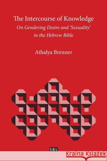 The Intercourse of Knowledge: On Gendering Desire and 'Sexuality' in the Hebrew Bible Athalya Brenner 9780884141372 SBL Press