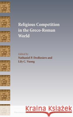 Religious Competition in the Greco-Roman World Nathaniel P Desrosiers, Lily C Vuong 9780884141587 Society of Biblical Literature