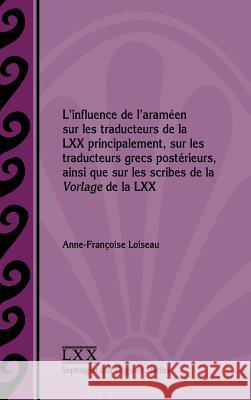 L'influence de l'araméen sur les traducteurs de la LXX principalement, sur les traducteurs grecs postérieurs, ainsi que sur les scribes de la Vorlage de la LXX Anne-Françoise Loiseau 9780884141938 Society of Biblical Literature