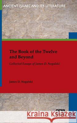 The Book of the Twelve and Beyond: Collected Essays of James D. Nogalski James Nogalski 9780884142065