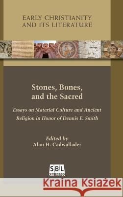 Stones, Bones, and the Sacred: Essays on Material Culture and Ancient Religion in Honor of Dennis E. Smith Alan H. Cadwallader 9780884142102 SBL Press