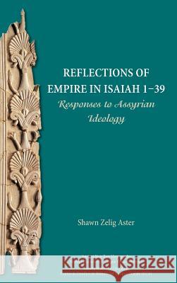 Reflections of Empire in Isaiah 1-39: Responses to Assyrian Ideology Senior Lecturer Shawn Zelig Aster (Department of Land of Israel Studies and Archaeology) 9780884142737 Society of Biblical Literature