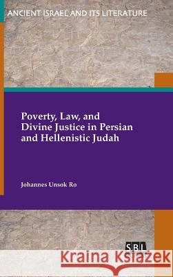 Poverty, Law, and Divine Justice in Persian and Hellenistic Judah Johannes Unsok Ro 9780884142867 Society of Biblical Literature