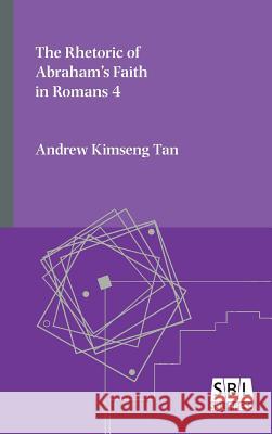 The Rhetoric of Abraham's Faith in Romans 4 Andrew Kimseng Tan 9780884142898 Society of Biblical Literature
