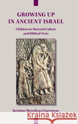 Growing Up in Ancient Israel: Children in Material Culture and Biblical Texts Kristine Henriksen Garroway 9780884142959 Society of Biblical Literature