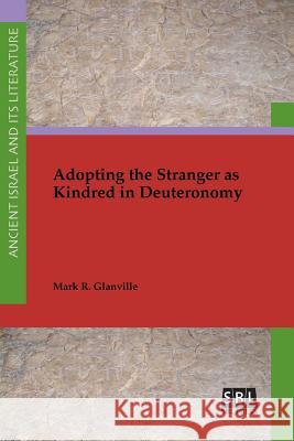 Adopting the Stranger as Kindred in Deuteronomy Mark R. Glanville 9780884143109 SBL Press