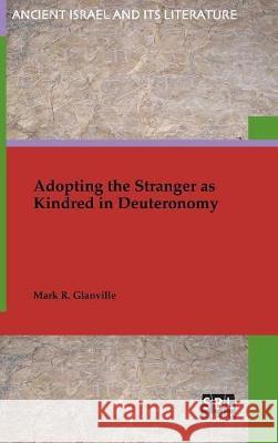Adopting the Stranger as Kindred in Deuteronomy Mark R Glanville 9780884143116 Society of Biblical Literature