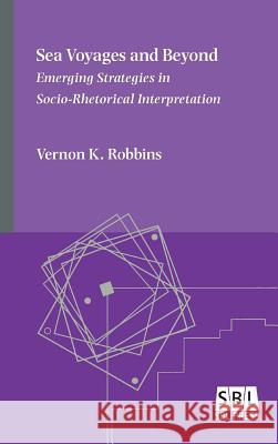 Sea Voyages and Beyond: Emerging Strategies in Socio-Rhetorical Interpretation Vernon K. Robbins 9780884143215 SBL Press