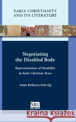 Negotiating the Disabled Body: Representations of Disability in Early Christian Texts Anna Rebecca Solevåg 9780884143253