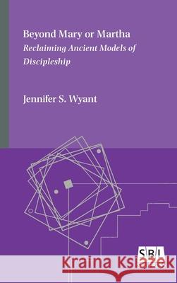Beyond Mary or Martha: Reclaiming Ancient Models of Discipleship Jennifer S. Wyant 9780884144137
