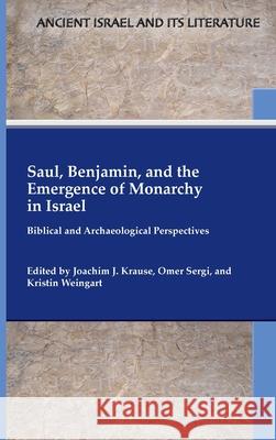 Saul, Benjamin, and the Emergence of Monarchy in Israel: Biblical and Archaeological Perspectives Joachim J Krause, Omer Sergi, Kristin Weingart 9780884144502 SBL Press