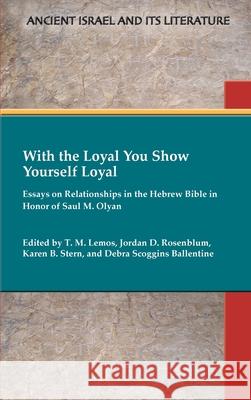 With the Loyal You Show Yourself Loyal: Essays on Relationships in the Hebrew Bible in Honor of Saul M. Olyan T M Lemos, Jordan D Rosenblum, Karen B Stern 9780884145073