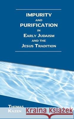 Impurity and Purification in Early Judaism and the Jesus Tradition Thomas Kazen 9780884145318 SBL Press