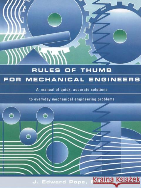 Rules of Thumb for Mechanical Engineers J. Edward Pope (J. Edward Pope holds a Ph.D. in aeronautical and astronautical engineering from Purdue University. He ha 9780884157908 Elsevier Science & Technology