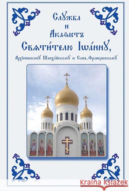 Service and Akathist to the Holy Hierarch John, Archbishop of Shanghai and San Francisco: Church Slavonic Edition Holy Trinity Monastery 9780884650690