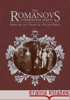 The Romanovs Under House Arrest: From the 1917 Diary of a Palace Priest Afanasy I. Belyaev Victor Potapov Marilyn Pfeifer Swezey 9780884654544 Holy Trinity Publications