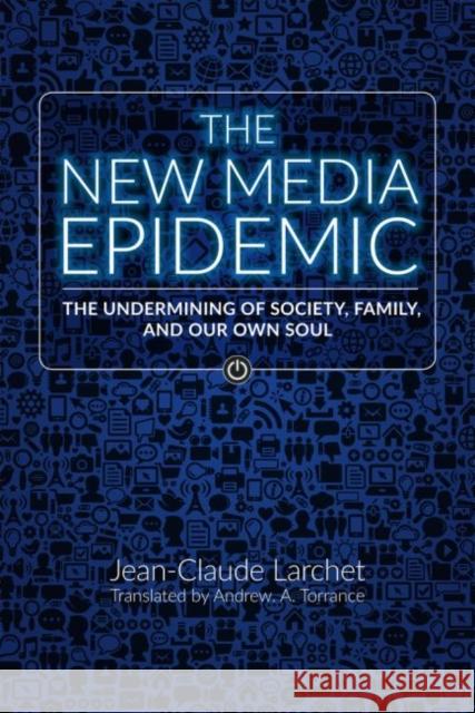 The New Media Epidemic: The Undermining of Society, Family, and Our Own Soul Jean-Claude Larchet Andrew Torrance 9780884654711