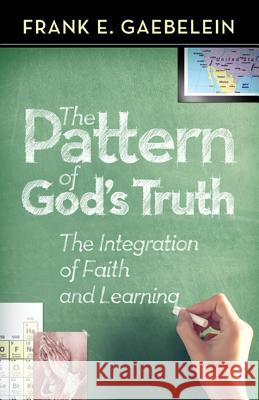 The Pattern of God's Truth: The Integration of Faith and Learning Frank E. Gaebelein 9780884691709 B M H C Press