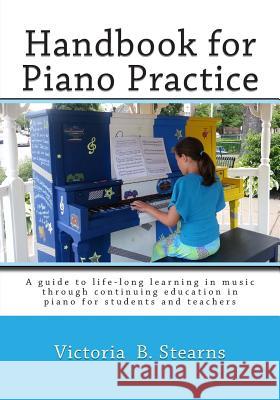 Handbook for Piano Practice: A Guide to Life-Long Learning in Music Through Continuing Education in Piano for Students and Teachers Victoria B. Stearns 9780884930181 William R. Parks