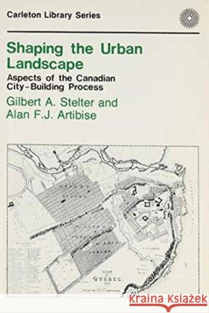 Shaping the Urban Landscape: Aspects of the Canadian City-Building Process Gilbert A. Stelter, Gilbert A. Stelter, Alan F.J. Artibise, Alan F.J. Artibise 9780886290023