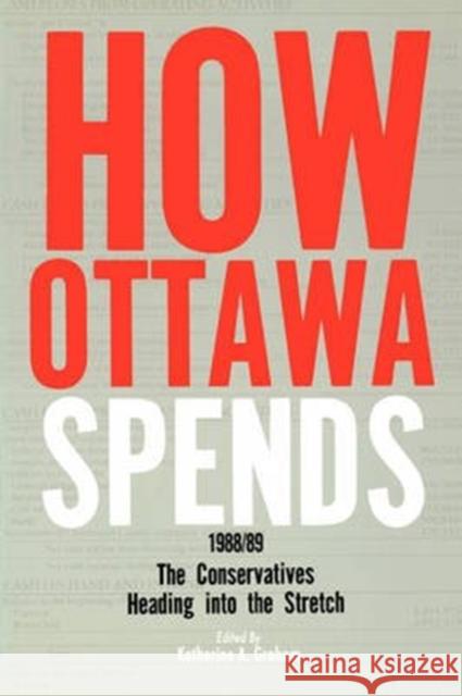 How Ottawa Spends, 1988-1989: The Conservatives Heading into the Stretch Katherine A.H. Graham, Katherine A.H. Graham 9780886290719