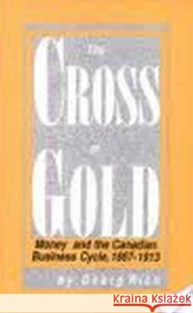 The Cross of Gold: Money and the Canadian Business Cycle, 1867-1913 Georg Rich, Georg Rich 9780886290801 Carleton University Press,Canada