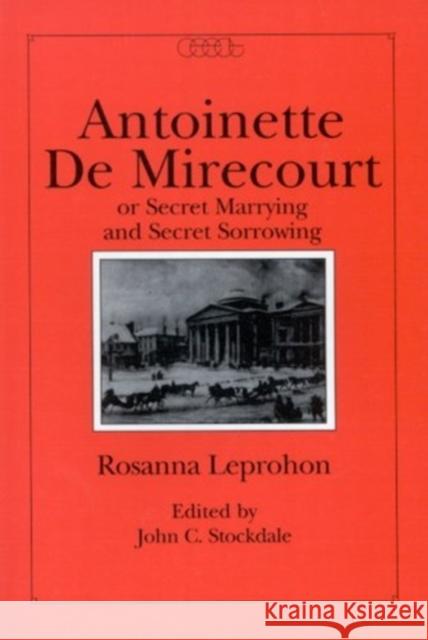 Antoinette de Mirecourt or Secret Marrying and Secret Sorrowing Rosanna Leprohon, John C. Stockdale 9780886290924 Carleton University Press,Canada