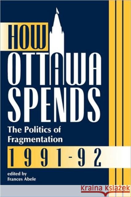 How Ottawa Spends, 1991-1992: The Politics of Fragmentation Frances Abele, Frances Abele 9780886291464