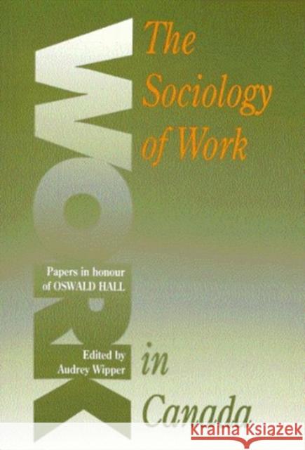 Sociology of Work in Canada: Papers in Honour of Oswald Hall Audrey Wipper, Audrey Wipper 9780886292416 Carleton University Press,Canada