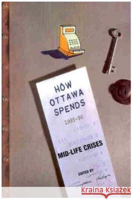 How Ottawa Spends, 1995-1996: Mid-Life Crises Susan D. Phillips, Susan D. Phillips 9780886292638 Carleton University Press,Canada