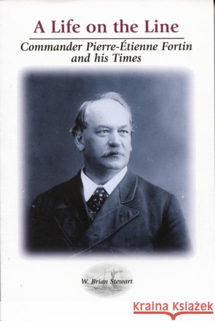 A Life on the Line: Commander Pierre-Etienne Fortin and his Times Brian Stewart, Brian Stewart 9780886293154