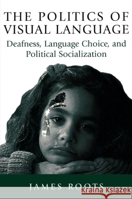 The Politics of Visual Language: Deafness, Language Choice, and Political Socialization James Roots 9780886293512 Carleton University Press