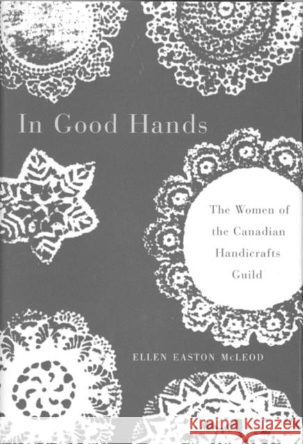 In Good Hands: The Women of the Canadian Handicrafts Guild Ellen Easton McLeod, Ellen Easton McLeod 9780886293567 Carleton University Press,Canada