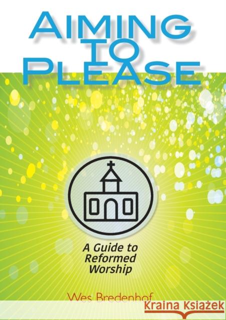 Aiming to Please: A Guide to Reformed Worship Wes Bredenhof 9780886661229 Study