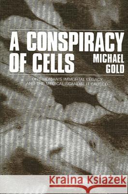 A Conspiracy of Cells: One Woman's Immortal Legacy-And the Medical Scandal It Caused Michael Gold 9780887060991 State University of New York Press