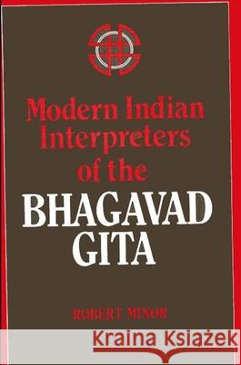 Modern Indian Interpreters of the Bhagavad Gita Robert N. Minor 9780887062988 State University of New York Press