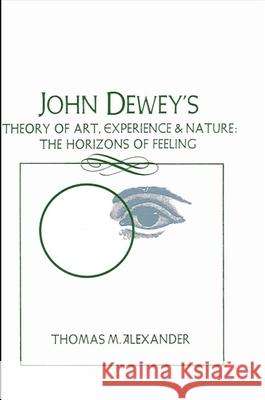 John Dewey's Theory of Art, Experience, and Nature Thomas M. Alexander 9780887064265 State University of New York Press