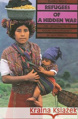 Refugees of a Hidden War: The Aftermath of Counterinsurgency in Guatemala Beatriz Manz 9780887066764 State University of New York Press
