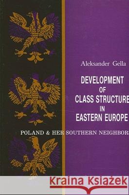 Development of Class Structure in Eastern Europe: Poland and Her Southern Neighbors Aleksander Gella 9780887068348