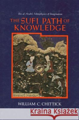 The Sufi Path of Knowledge: Ibn Al-Arabi's Metaphysics of Imagination William C. Chittick 9780887068850 State University of New York Press